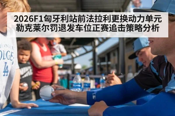2026F1匈牙利站前法拉利更换动力单元勒克莱尔罚退发车位正赛追击策略分析
