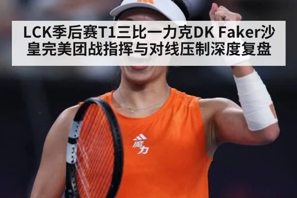 LCK季后赛T1三比一力克DK Faker沙皇完美团战指挥与对线压制深度复盘