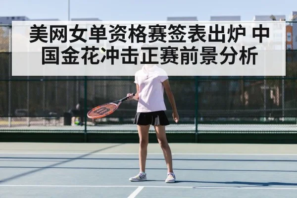 美网女单资格赛签表出炉 中国金花冲击正赛前景分析