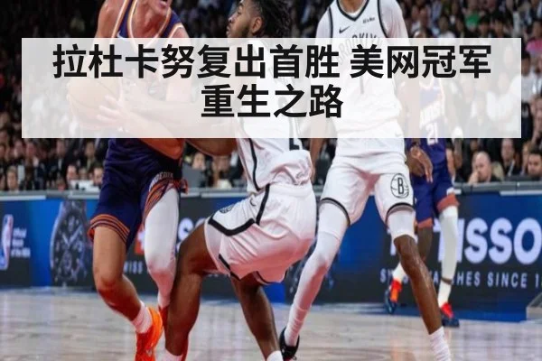 拉杜卡努复出首胜 美网冠军重生之路