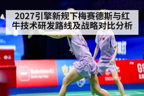 2027引擎新规下梅赛德斯与红牛技术研发路线及战略对比分析