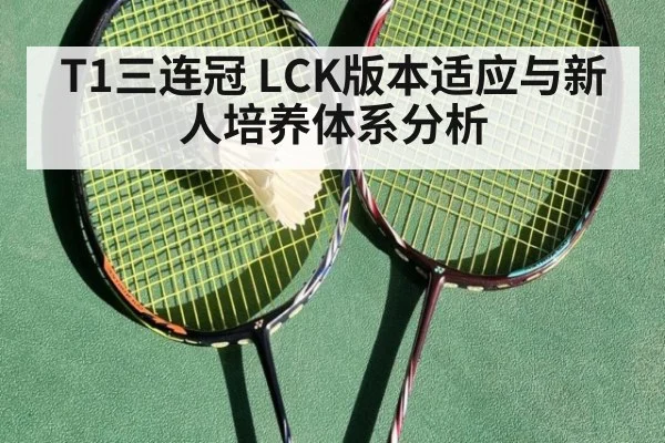T1三连冠 LCK版本适应与新人培养体系分析