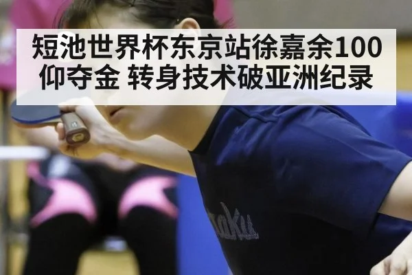 短池世界杯东京站徐嘉余100仰夺金 转身技术破亚洲纪录