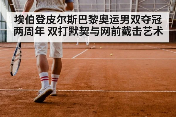 埃伯登皮尔斯巴黎奥运男双夺冠两周年 双打默契与网前截击艺术
